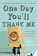 One day you'll thank me : lessons from an unexpected fatherhood /