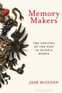 Memory makers : the politics of the past in Putin's Russia /