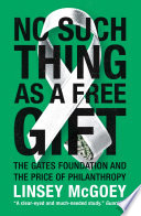No such thing as a free gift : the Gates Foundation and the price of philanthropy /