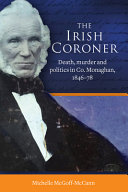 The Irish coroner : death, murder and politics in Co. Monaghan, 1846-78 /