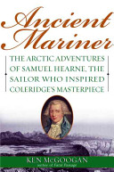 Ancient Mariner : the Arctic adventures of Samuel Hearne, the sailor who inspired Coleridge's masterpiece /