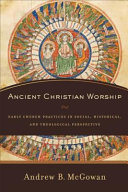 Ancient Christian worship : early church practices in social, historical, and theological perspective /