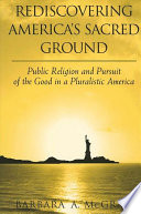 Rediscovering America's sacred ground : public religion and pursuit of the good in a pluralistic America /