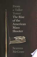 From a taller tower : the rise of the American mass shooter /