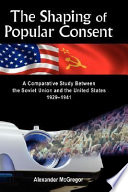 The shaping of popular consent : a comparative study of the Soviet Union and the United States, 1929-1941 /