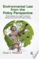 Environmental law from the policy perspective : understanding how legal frameworks influence environmental problem solving /