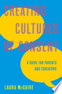 Creating cultures of consent : a guide for parents and educators /