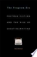 The program era : postwar fiction and the rise of creative writing /