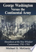 George Washington versus the Continental Army : showdown at the New Windsor Cantonment, 1782-1783 /
