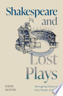 Shakespeare and lost plays : reimagining drama in early modern England /