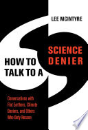 How to talk to a science denier : conversations with flat Earthers, climate deniers, and others who defy reason /