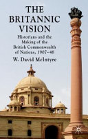The Britannic vision : historians and the making of the British Commonwealth of nations, 1907-48 /