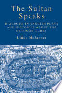 The Sultan Speaks : Dialogue in English Plays and Histories about the Ottoman Turks /