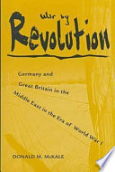 War by revolution : Germany and Great Britain in the Middle East in the era of World War I /