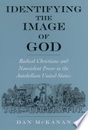 Identifying the image of God : radical Christians and nonviolent power in the antebellum United States /