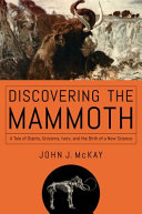 Discovering the mammoth : a tale of giants, unicorns, ivory, and the birth of a new science /