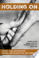 Holding on : family and fatherhood during incarceration and reentry /