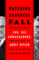 Watching darkness fall : FDR, his ambassadors, and the rise of Adolf Hitler /