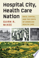 Hospital city, health care nation : race, capital, and the costs of American health care /