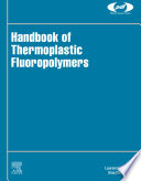 Handbook of thermoplastic fluoropolymers properties, characteristics and data /