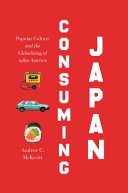 Consuming Japan : popular culture and the globalizing of 1980s America /