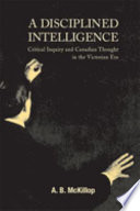 A disciplined intelligence : critical inquiry and Canadian thought in the Victorian era /