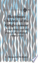 Illegitimate children of the Enlightenment : : anarchists and the French Revolution, 1880-1914 /