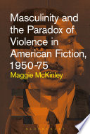 Masculinity and the paradox of violence in American fiction, 1950-75 /