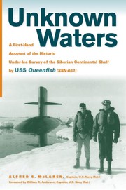 Unknown waters : a firsthand account of the historic under-ice survey of the Siberian continental shelf by USS Queenfish (SSN-651) /