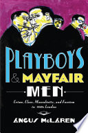 Playboys and Mayfair men : crime, class, masculinity, and fascism in 1930s London /