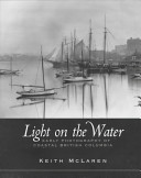 Light on the water : early photography of coastal British Columbia /