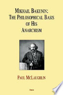 Mikhail Bakunin : the philosophical basis of his theory of anarchism /
