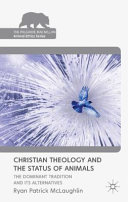 Christian theology and the status of animals : the dominant tradition and its alternatives /