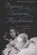 Dying swans and madmen : ballet, the body, and narrative cinema /