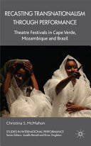 Recasting transnationalism through performance : theatre festivals in Cape Verde, Mozambique, and Brazil /