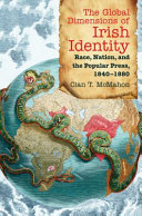 The global dimensions of Irish identity : race, nation, and the popular press, 1840-1880 /