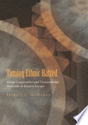 Taming ethnic hatred : ethnic cooperation and transnational networks in Eastern Europe /
