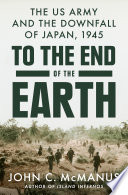 To the end of the earth : the US Army and the downfall of Japan, 1945 /