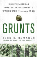 Grunts : inside the American infantry combat experience, World War II through Iraq /