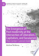 The Emergence of Post-modernity at the Intersection of  Liberalism, Capitalism, and Secularism : The Center Cannot Hold /