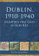 Dublin, 1910-1940 : shaping the city & suburbs /