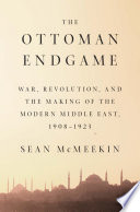 The Ottoman endgame : war, revolution, and the making of the modern Middle East, 1908-1923 /