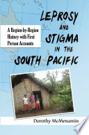 Leprosy and stigma in the South Pacific : a region-by-region history with first person accounts /