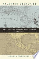 Atlantic loyalties : Americans in Spanish West Florida, 1785-1810 /