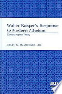 Walter Kasper's response to modern Atheism : confessing the Trinity /