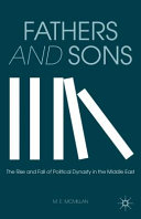 Fathers and sons : the rise and fall of political dynasty in the Middle East /