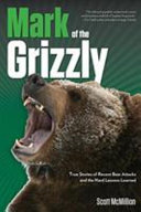 Mark of the grizzly : true stories of recent bear attacks and the hard lessons learned /