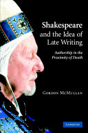 Shakespeare and the idea of late writing : authorship in the proximity of death /