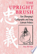 The upright brush : Yan Zhenqing's calligraphy and Song literati politics /