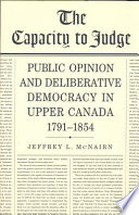 The capacity to judge : public opinion and deliberative democracy in Upper Canada, 1791-1854 /